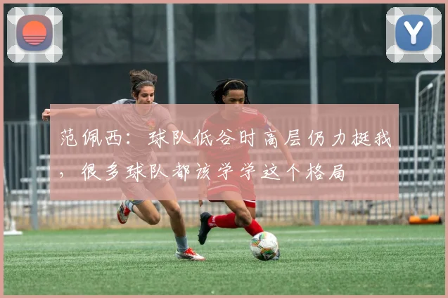 范佩西：球队低谷时高层仍力挺我，很多球队都该学学这个格局