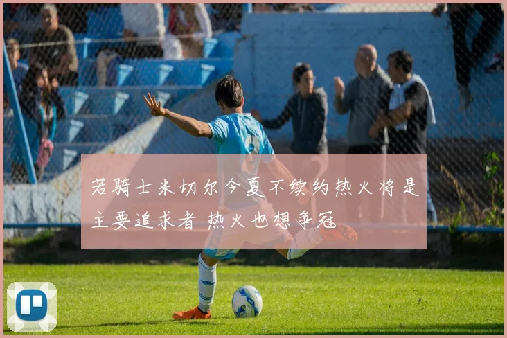 若骑士米切尔今夏不续约热火将是主要追求者 热火也想争冠