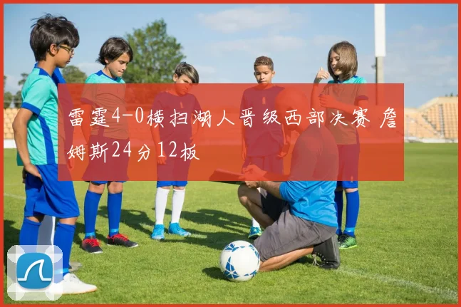 雷霆4-0横扫湖人晋级西部决赛 詹姆斯24分12板